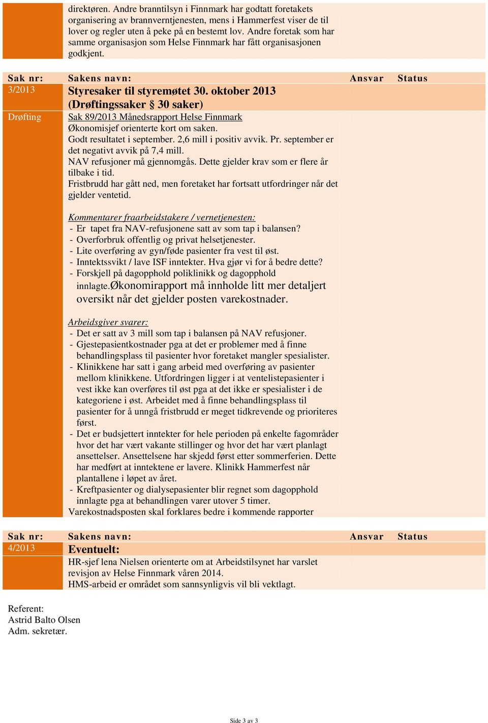 oktober 2013 (Drøftingssaker 30 saker) Drøfting Sak 89/2013 Månedsrapport Helse Finnmark Økonomisjef orienterte kort om saken. Godt resultatet i september. 2,6 mill i positiv avvik. Pr.