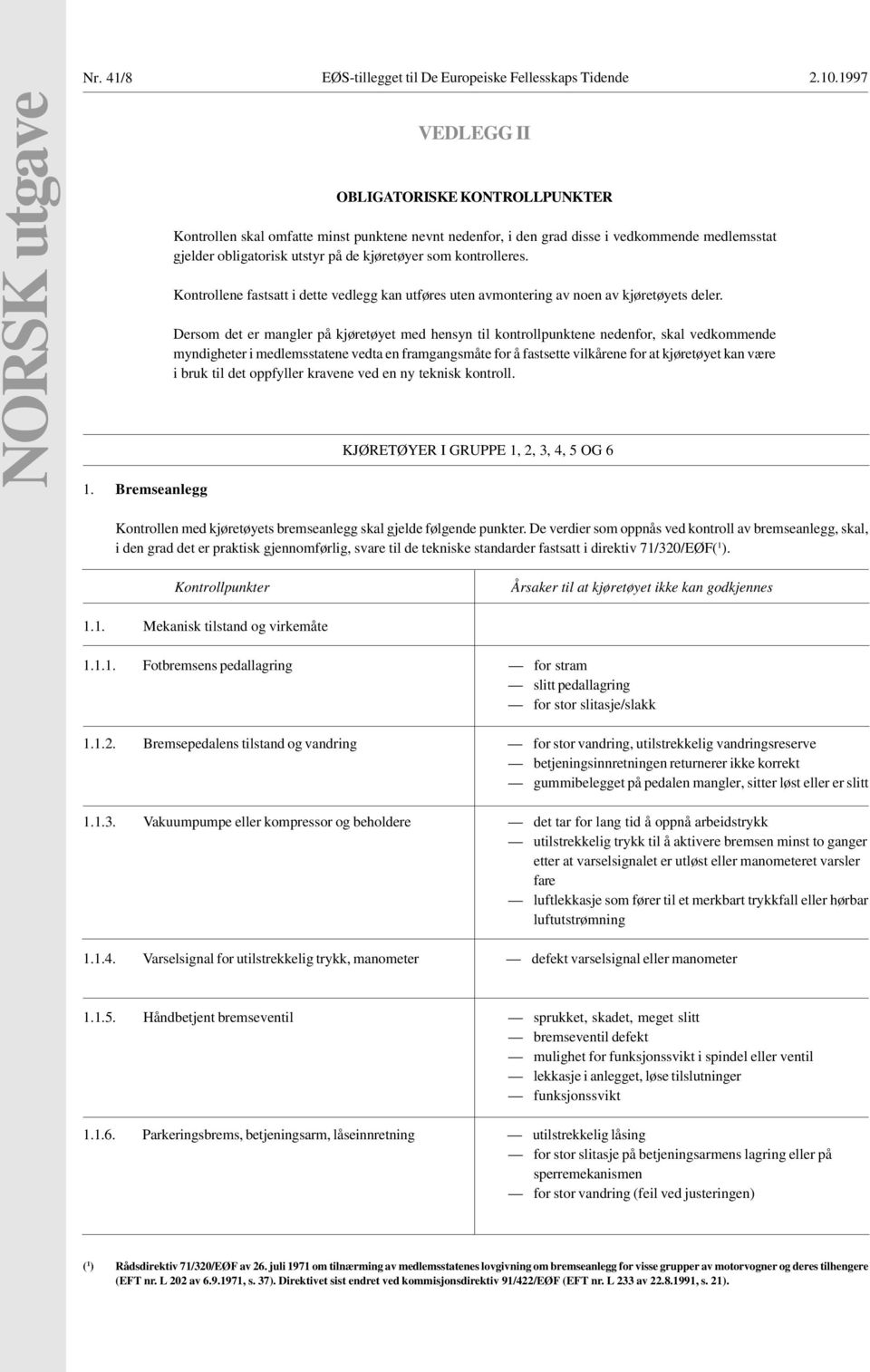 som kontrolleres. Kontrollene fastsatt i dette vedlegg kan utføres uten avmontering av noen av kjøretøyets deler.