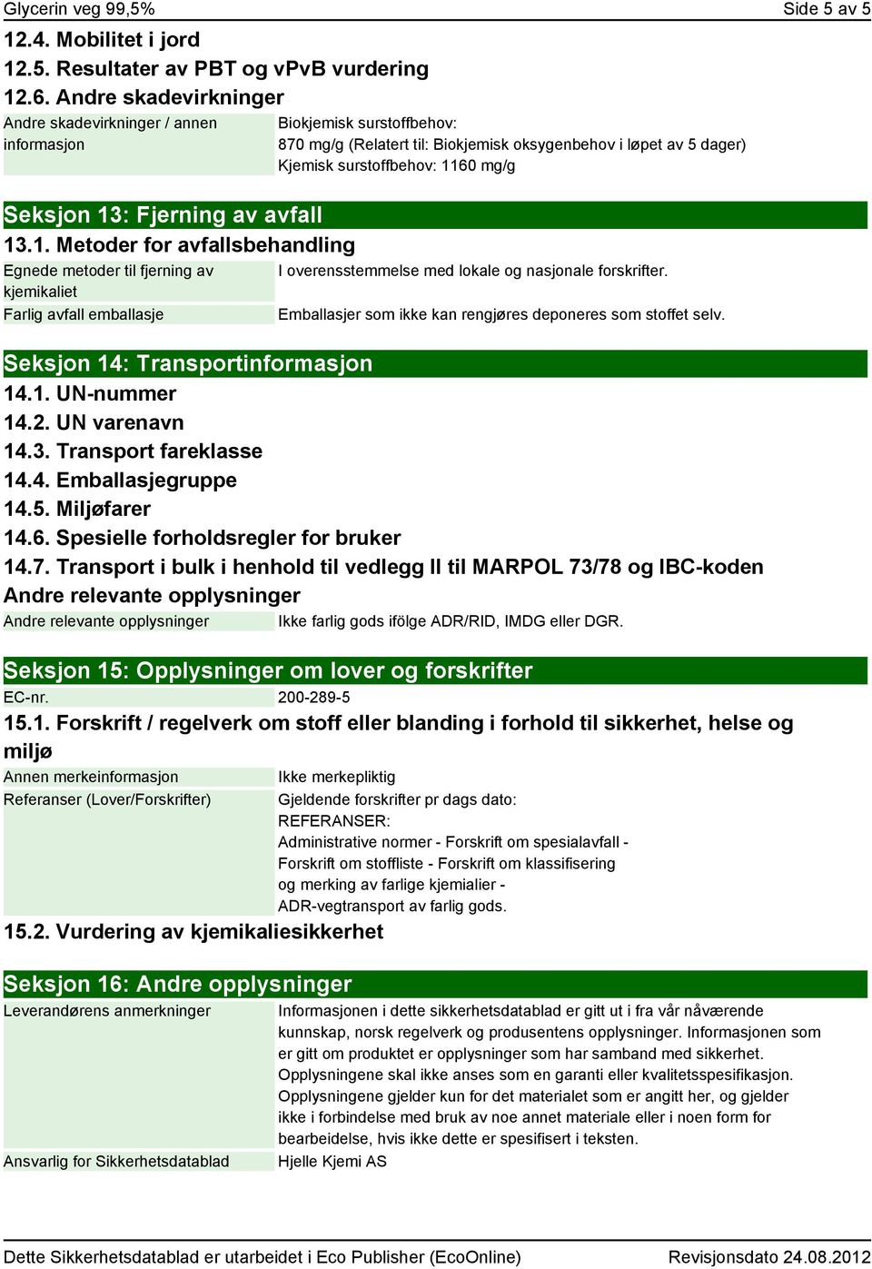 Kjemisk surstoffbehov: 1160 mg/g I overensstemmelse med lokale og nasjonale forskrifter. Emballasjer som ikke kan rengjøres deponeres som stoffet selv. Seksjon 14: Transportinformasjon 14.1. UN-nummer 14.