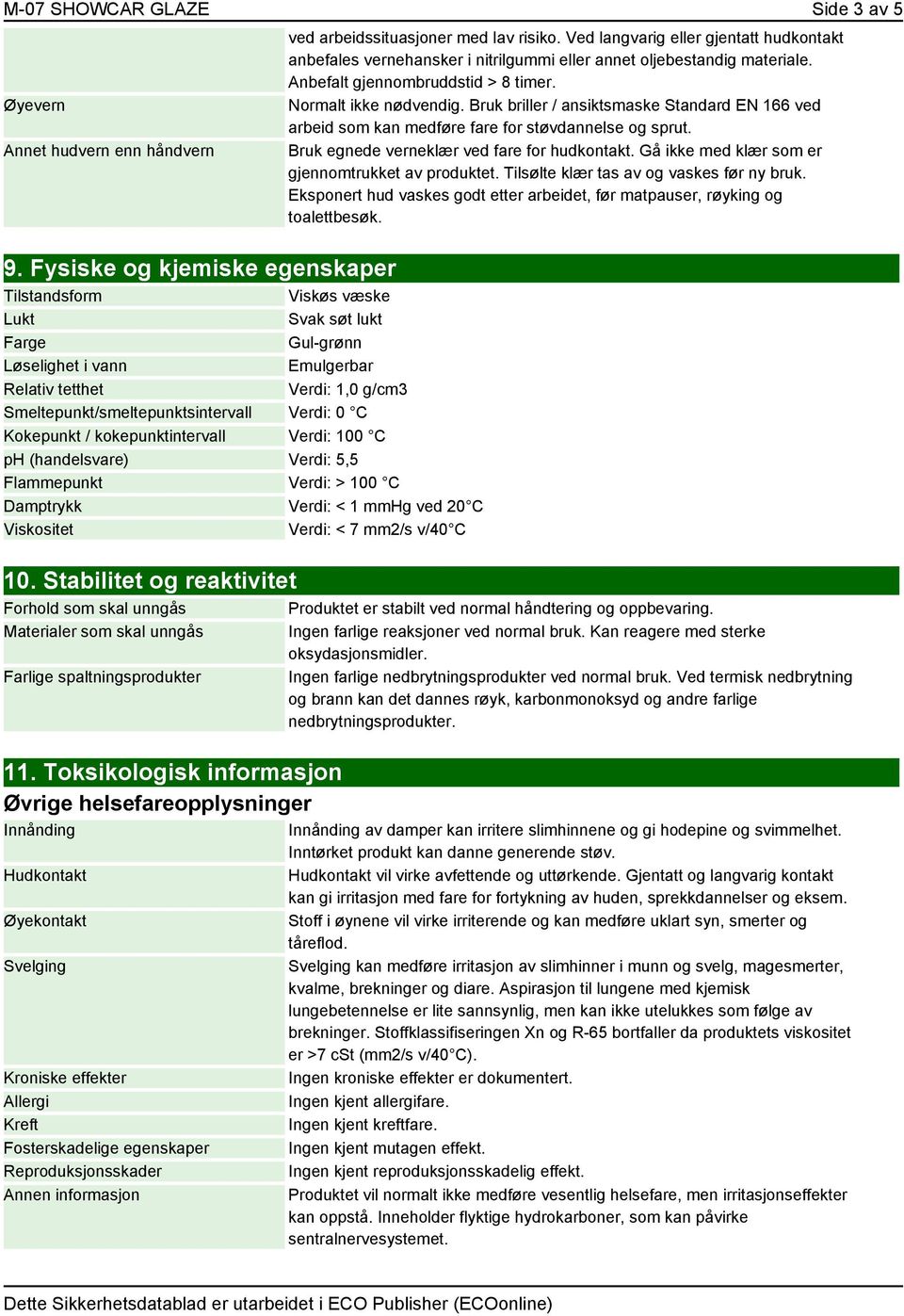 Kokepunkt / kokepunktintervall Verdi: 100 C ph (handelsvare) Verdi: 5,5 Flammepunkt Verdi: > 100 C Damptrykk Verdi: < 1 mmhg ved 20 C Viskositet Verdi: < 7 mm2/s v/40 C 10.