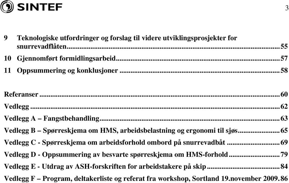 ..63 Vedlegg B Spørreskjema om HMS, arbeidsbelastning og ergonomi til sjøs...65 Vedlegg C - Spørreskjema om arbeidsforhold ombord på snurrevadbåt.