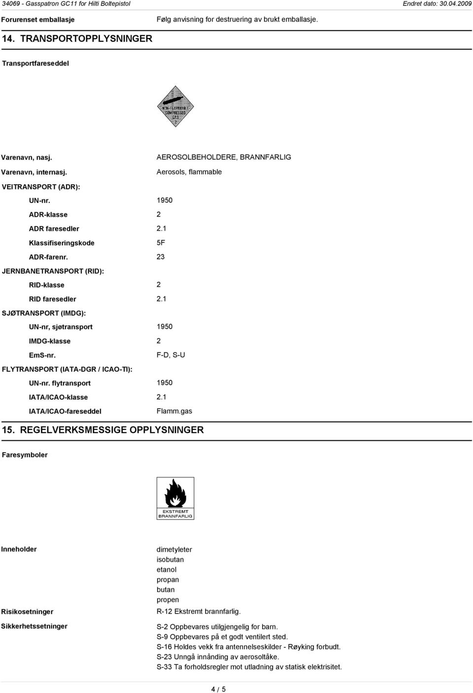 23 JERNBANETRANSPORT (RID): RID-klasse 2 RID faresedler 2.1 SJØTRANSPORT (IMDG): UN-nr, sjøtransport 1950 IMDG-klasse 2 EmS-nr. F-D, S-U FLYTRANSPORT (IATA-DGR / ICAO-TI): UN-nr.