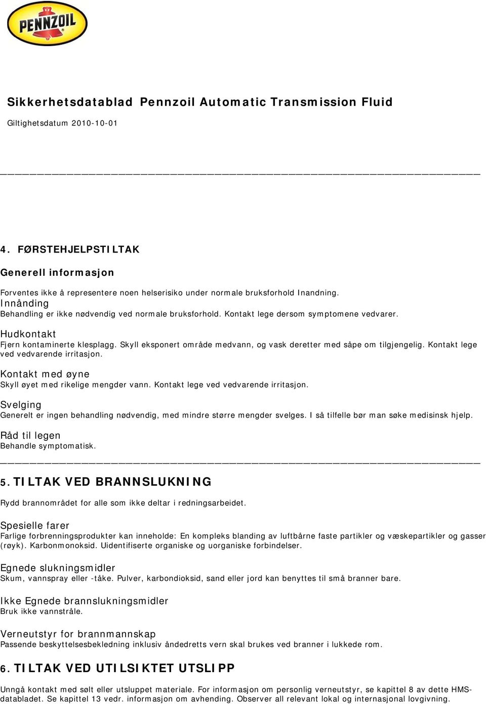 Kontakt med øyne Skyll øyet med rikelige mengder vann. Kontakt lege ved vedvarende irritasjon. Svelging Generelt er ingen behandling nødvendig, med mindre større mengder svelges.