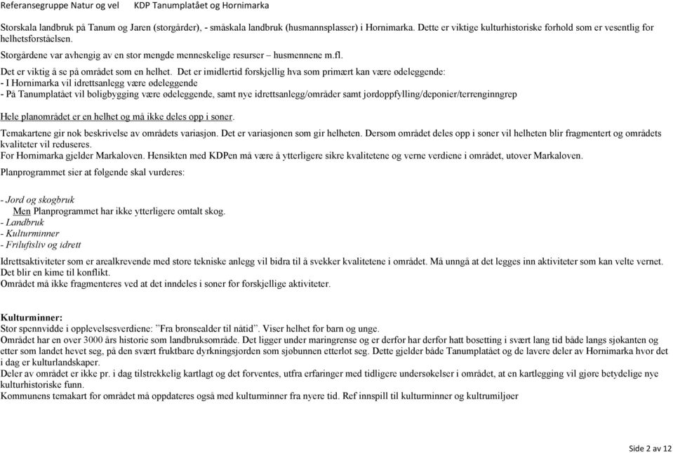 Det er imidlertid forskjellig hva som primært kan være ødeleggende: - I Hornimarka vil idrettsanlegg være ødeleggende - På Tanumplatået vil boligbygging være ødeleggende, samt nye