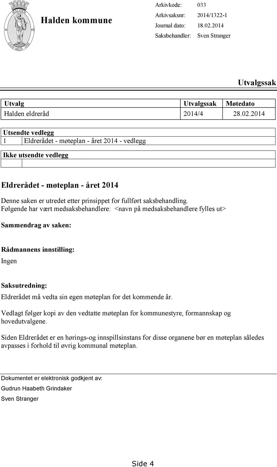 2014 Utsendte vedlegg 1 Eldrerådet - møteplan - året 2014 - vedlegg Ikke utsendte vedlegg Eldrerådet - møteplan - året 2014 Denne saken er utredet etter prinsippet for fullført saksbehandling.