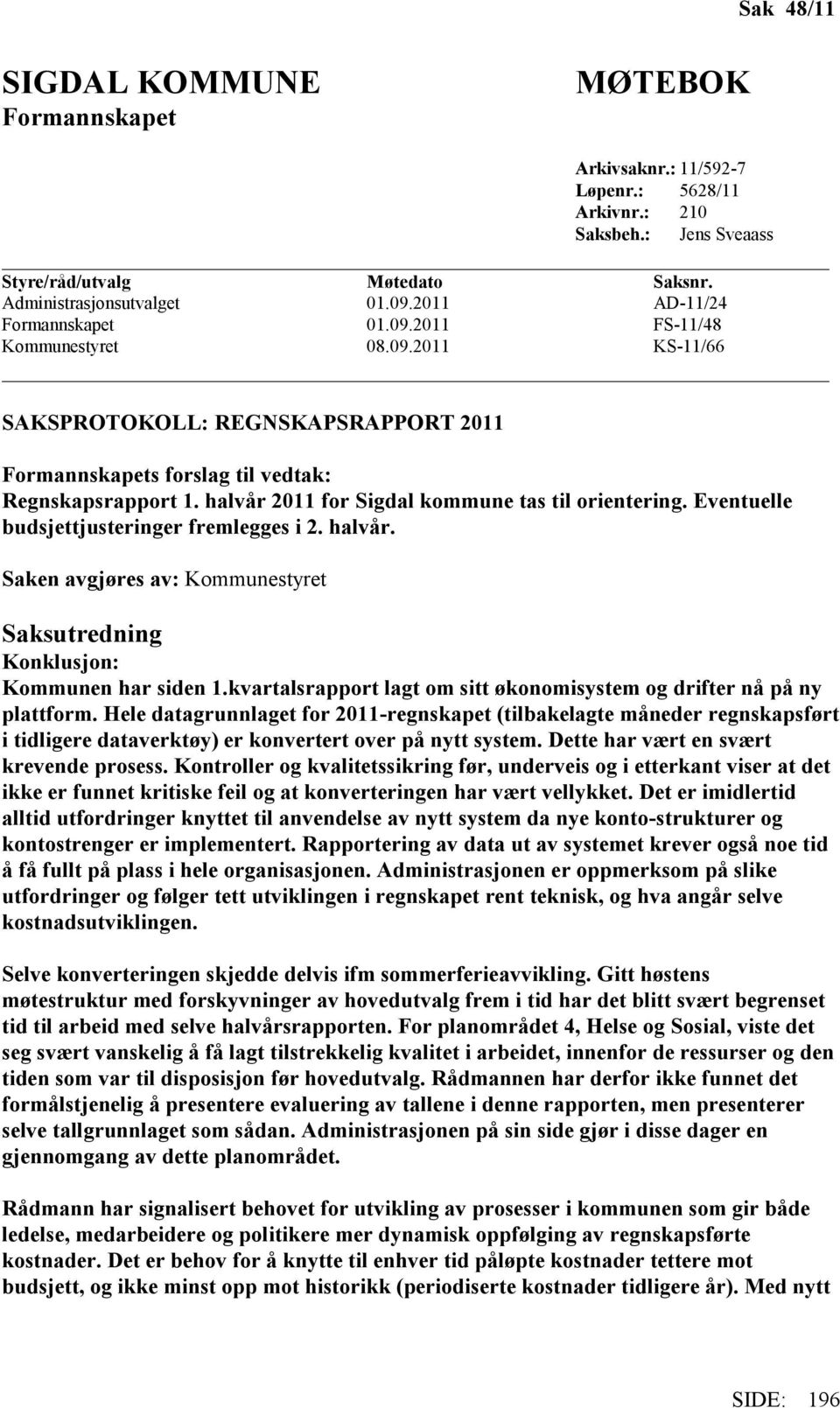 halvår 2011 for Sigdal kommune tas til orientering. Eventuelle budsjettjusteringer fremlegges i 2. halvår. Saken avgjøres av: Kommunestyret Saksutredning Konklusjon: Kommunen har siden 1.