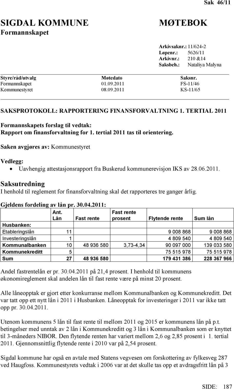 tertial 2011 tas til orientering. Saken avgjøres av: Kommunestyret Vedlegg: Uavhengig attestasjonsrapport fra Buskerud kommunerevisjon IKS av 28.06.2011. Saksutredning I henhold til reglement for finansforvaltning skal det rapporteres tre ganger årlig.