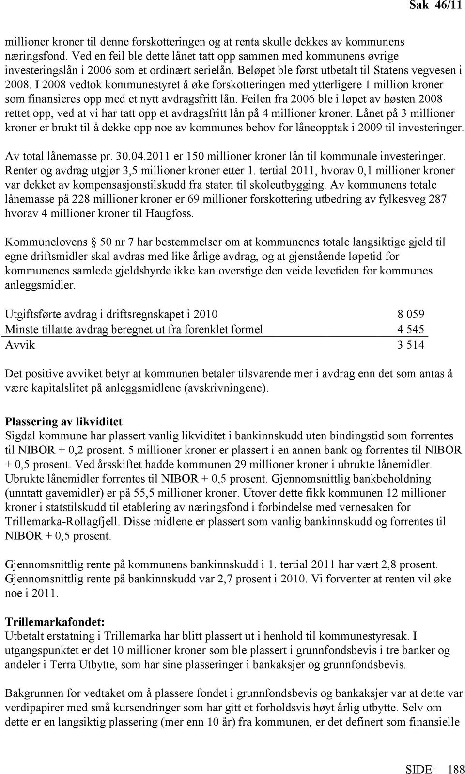 I 2008 vedtok kommunestyret å øke forskotteringen med ytterligere 1 million kroner som finansieres opp med et nytt avdragsfritt lån.