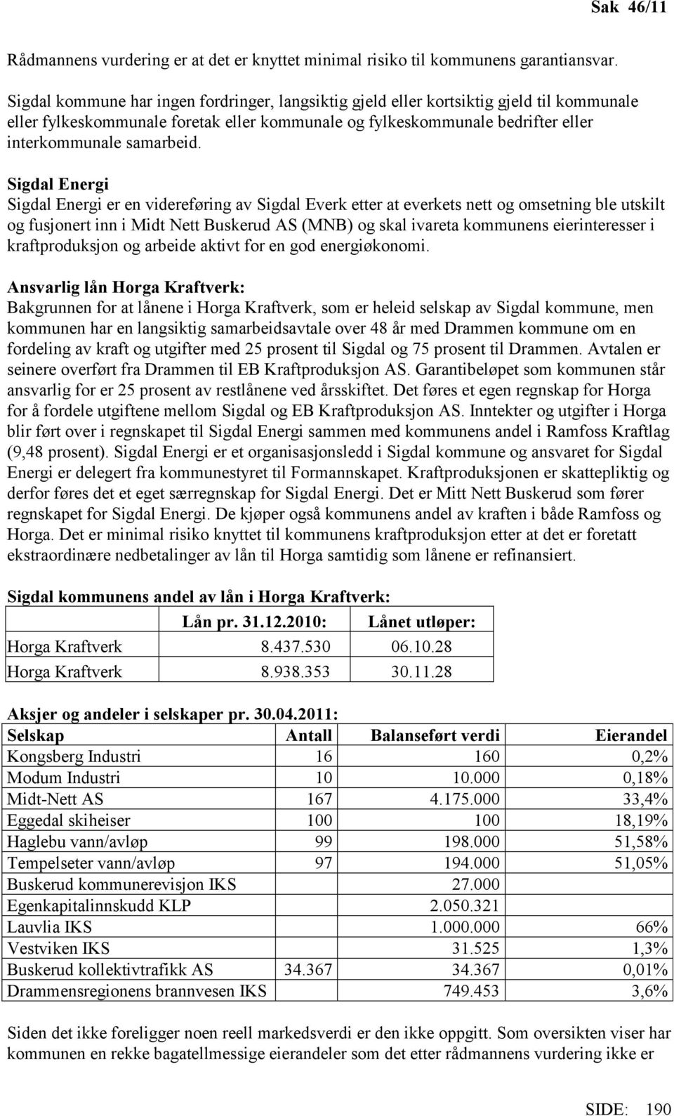 Sigdal Energi Sigdal Energi er en videreføring av Sigdal Everk etter at everkets nett og omsetning ble utskilt og fusjonert inn i Midt Nett Buskerud AS (MNB) og skal ivareta kommunens eierinteresser