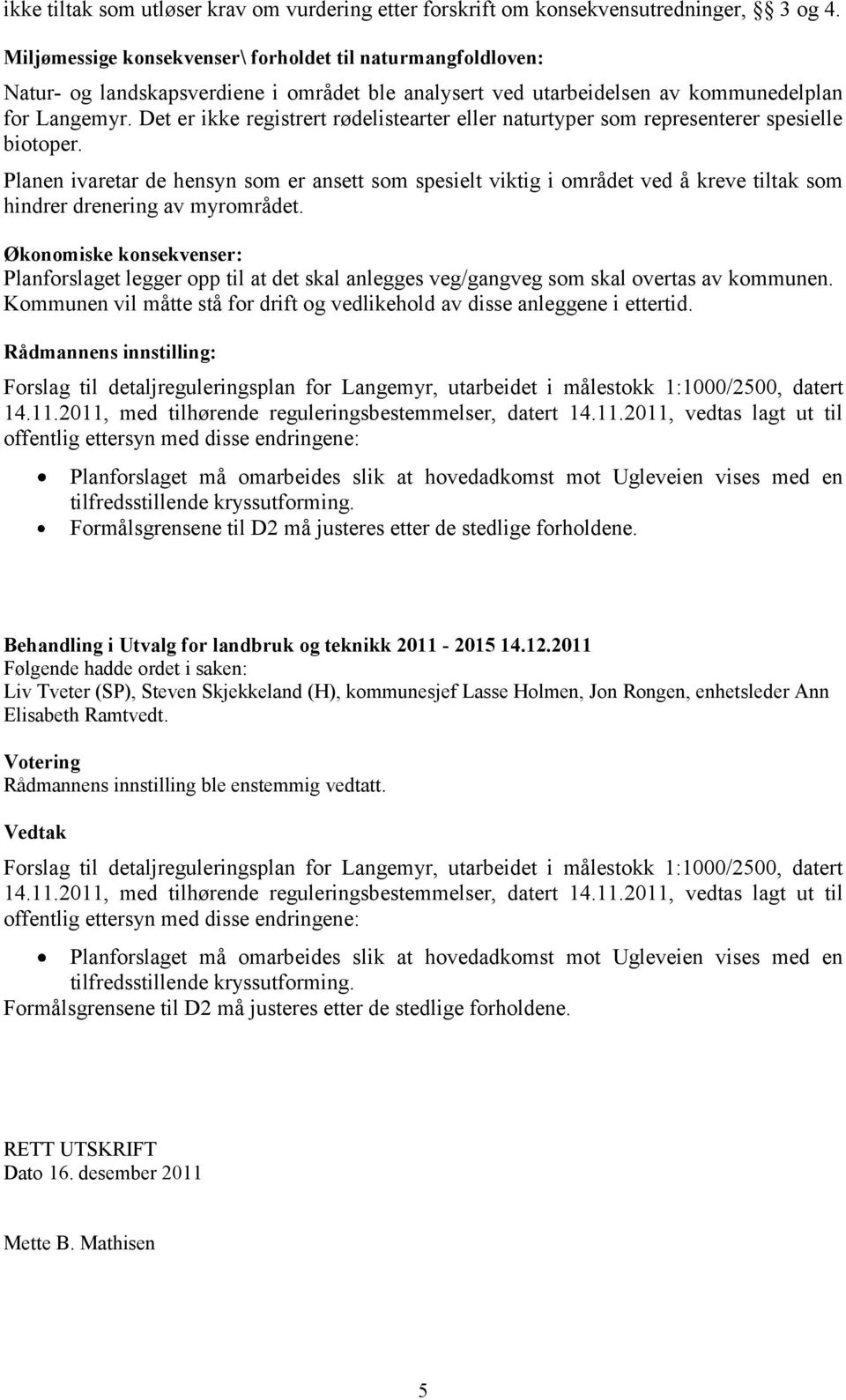 Det er ikke registrert rødelistearter eller naturtyper som representerer spesielle biotoper.