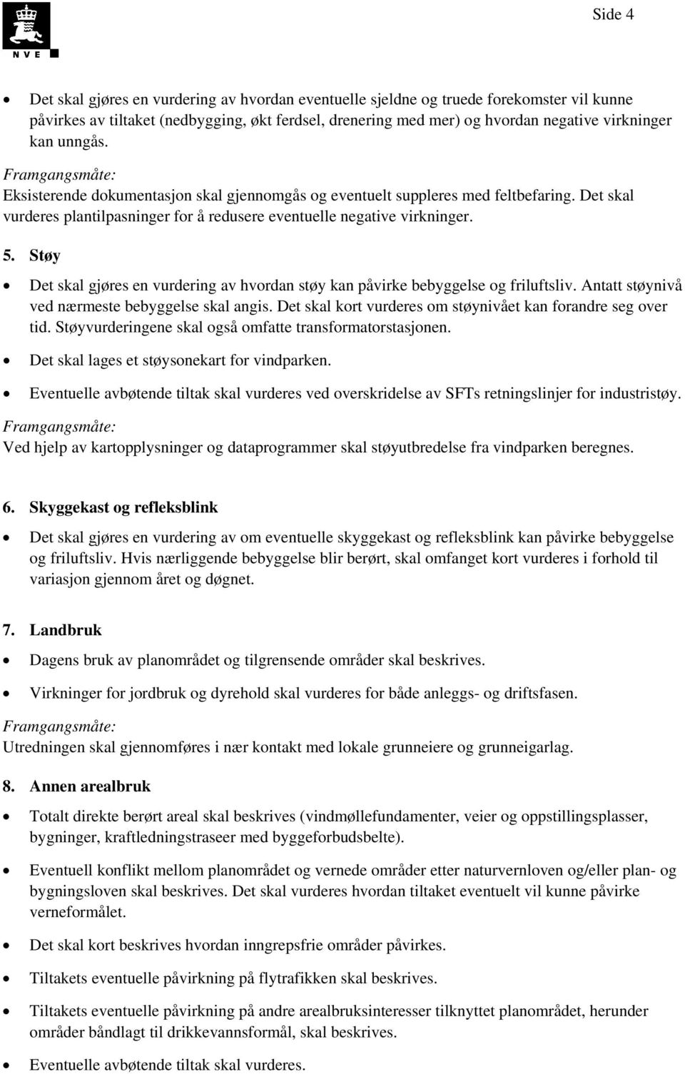 Støy Det skal gjøres en vurdering av hvordan støy kan påvirke bebyggelse og friluftsliv. Antatt støynivå ved nærmeste bebyggelse skal angis.