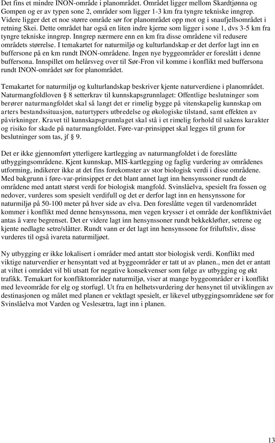 Dette området har også en liten indre kjerne som ligger i sone 1, dvs 3-5 km fra tyngre tekniske inngrep. Inngrep nærmere enn en km fra disse områdene vil redusere områdets størrelse.