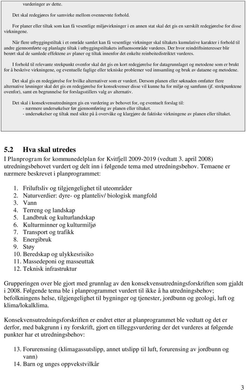 Når flere utbyggingstiltak i et område samlet kan få vesentlige virkninger skal tiltakets kumulative karakter i forhold til andre gjennomførte og planlagte tiltak i utbyggingstiltakets influensområde