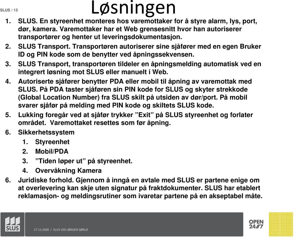 Transportøren autoriserer sine sjåfører med en egen Bruker ID og PIN kode som de benytter ved åpningssekvensen. 3.