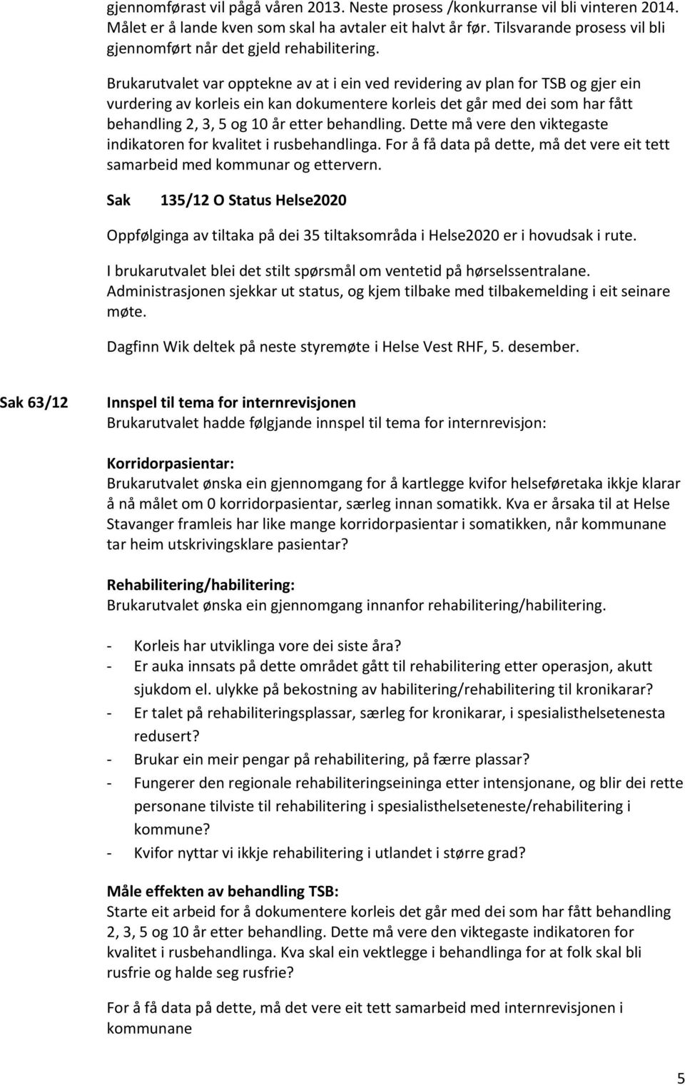 Brukarutvalet var opptekne av at i ein ved revidering av plan for TSB og gjer ein vurdering av korleis ein kan dokumentere korleis det går med dei som har fått behandling 2, 3, 5 og 10 år etter