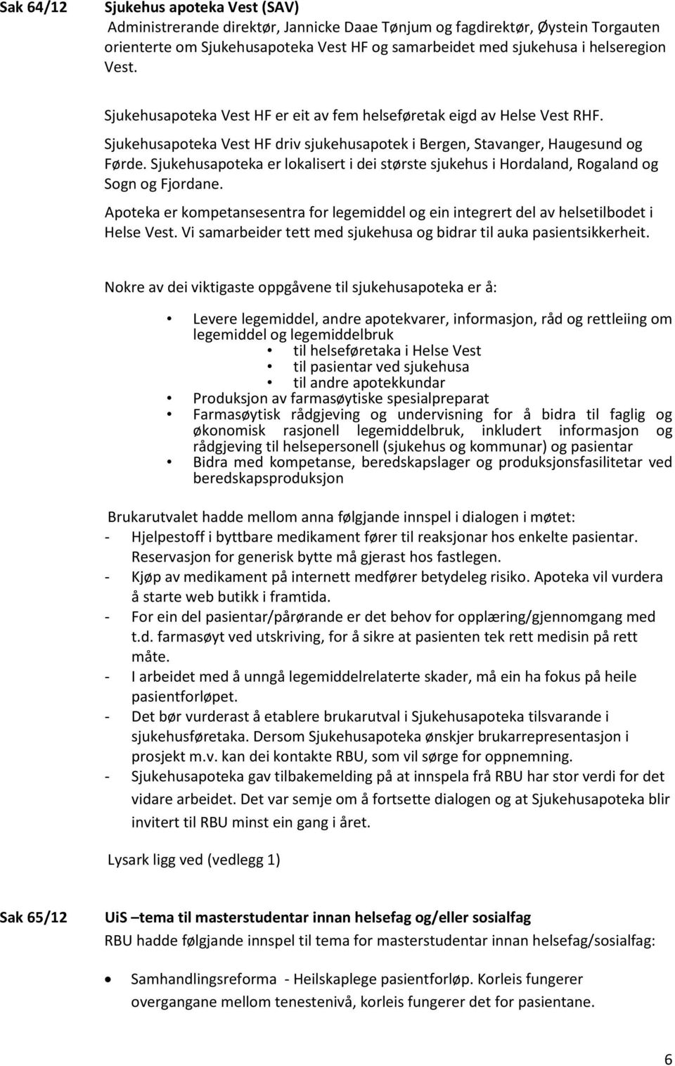 Sjukehusapoteka er lokalisert i dei største sjukehus i Hordaland, Rogaland og Sogn og Fjordane. Apoteka er kompetansesentra for legemiddel og ein integrert del av helsetilbodet i Helse Vest.