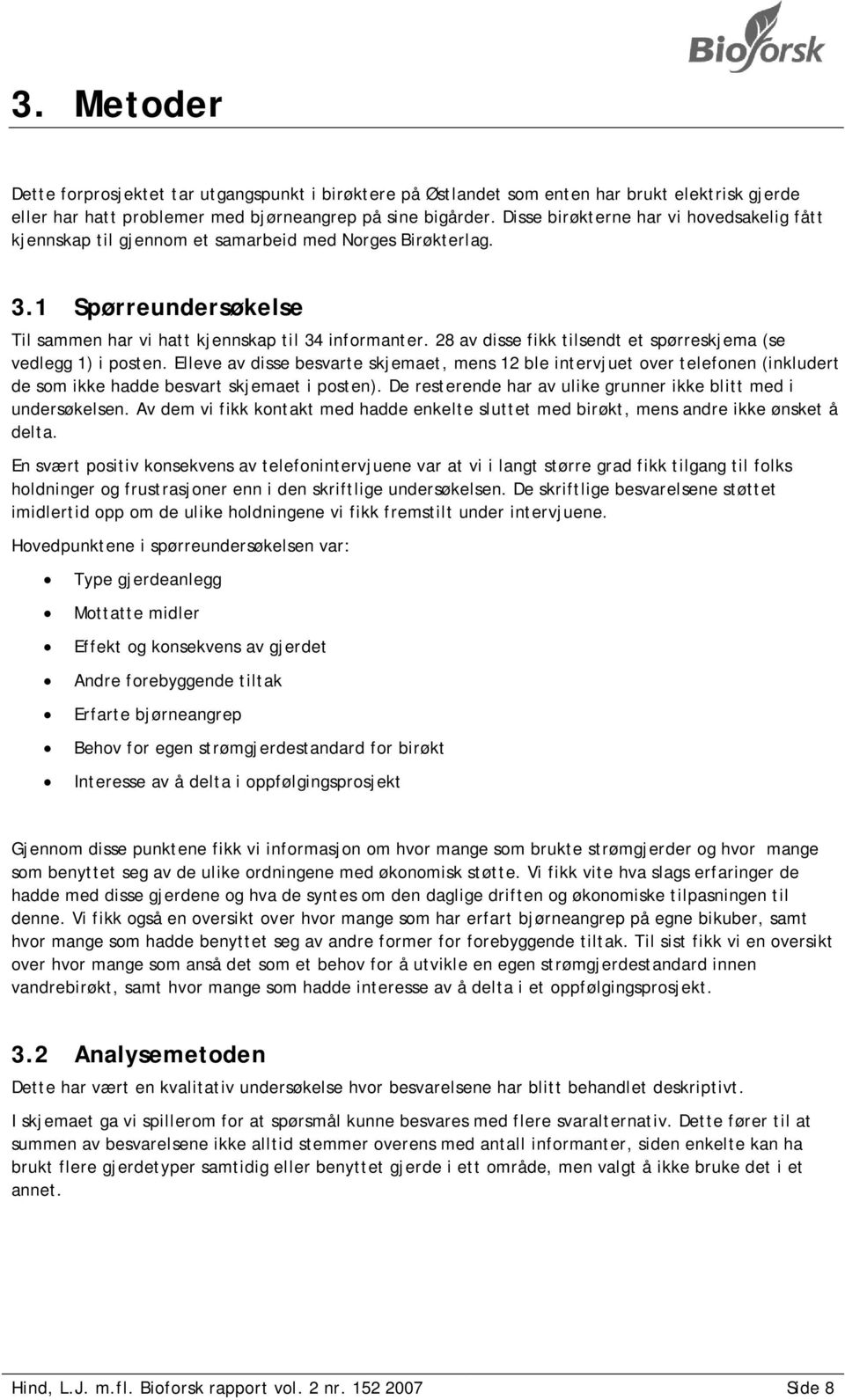 28 av disse fikk tilsendt et spørreskjema (se vedlegg 1) i posten. Elleve av disse besvarte skjemaet, mens 12 ble intervjuet over telefonen (inkludert de som ikke hadde besvart skjemaet i posten).