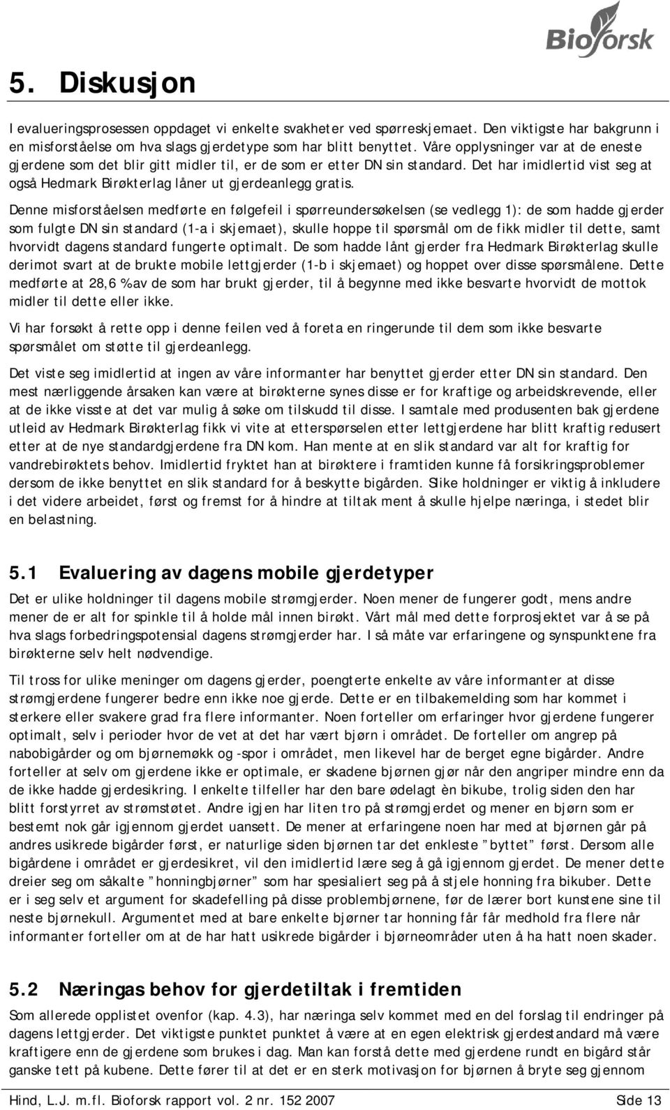 Denne misforståelsen medførte en følgefeil i spørreundersøkelsen (se vedlegg 1): de som hadde gjerder som fulgte DN sin standard (1-a i skjemaet), skulle hoppe til spørsmål om de fikk midler til