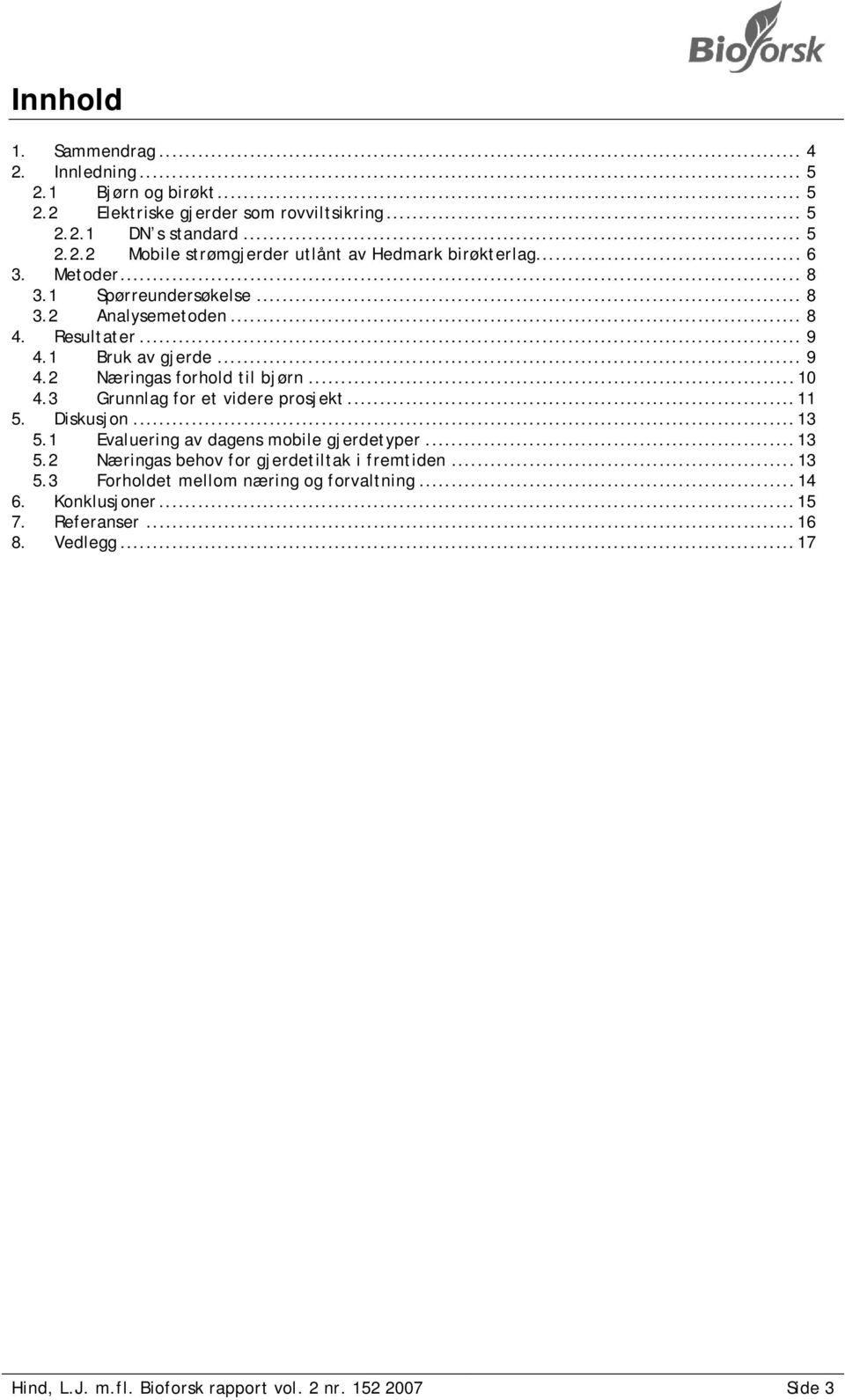 3 Grunnlag for et videre prosjekt... 11 5. Diskusjon... 13 5.1 Evaluering av dagens mobile gjerdetyper... 13 5.2 Næringas behov for gjerdetiltak i fremtiden... 13 5.3 Forholdet mellom næring og forvaltning.