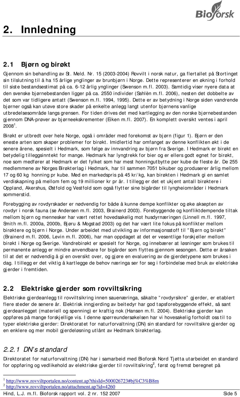 Dette representerer en økning i forhold til siste bestandsestimat på ca. 6-12 årlig ynglinger (Swenson m.fl. 2003). Samtidig viser nyere data at den svenske bjørnebestanden ligger på ca.