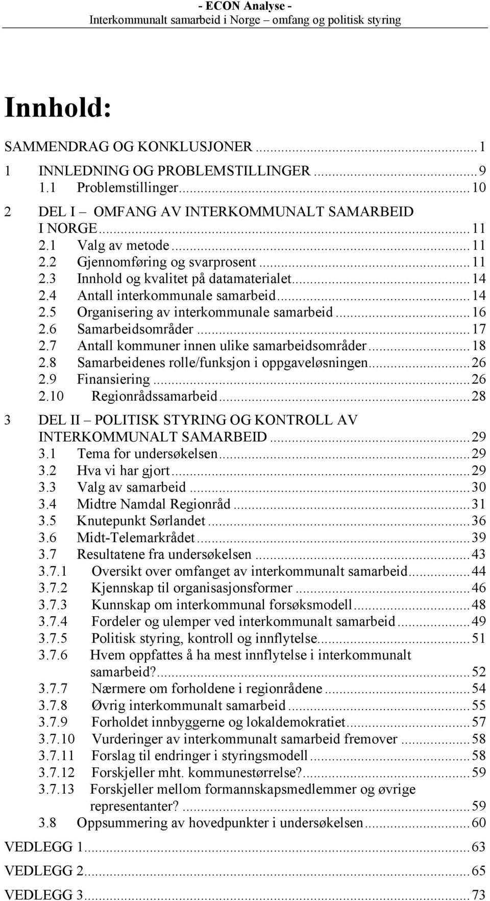 7 Antall kommuner innen ulike samarbeidsområder...18 2.8 Samarbeidenes rolle/funksjon i oppgaveløsningen...26 2.9 Finansiering...26 2.10 Regionrådssamarbeid.