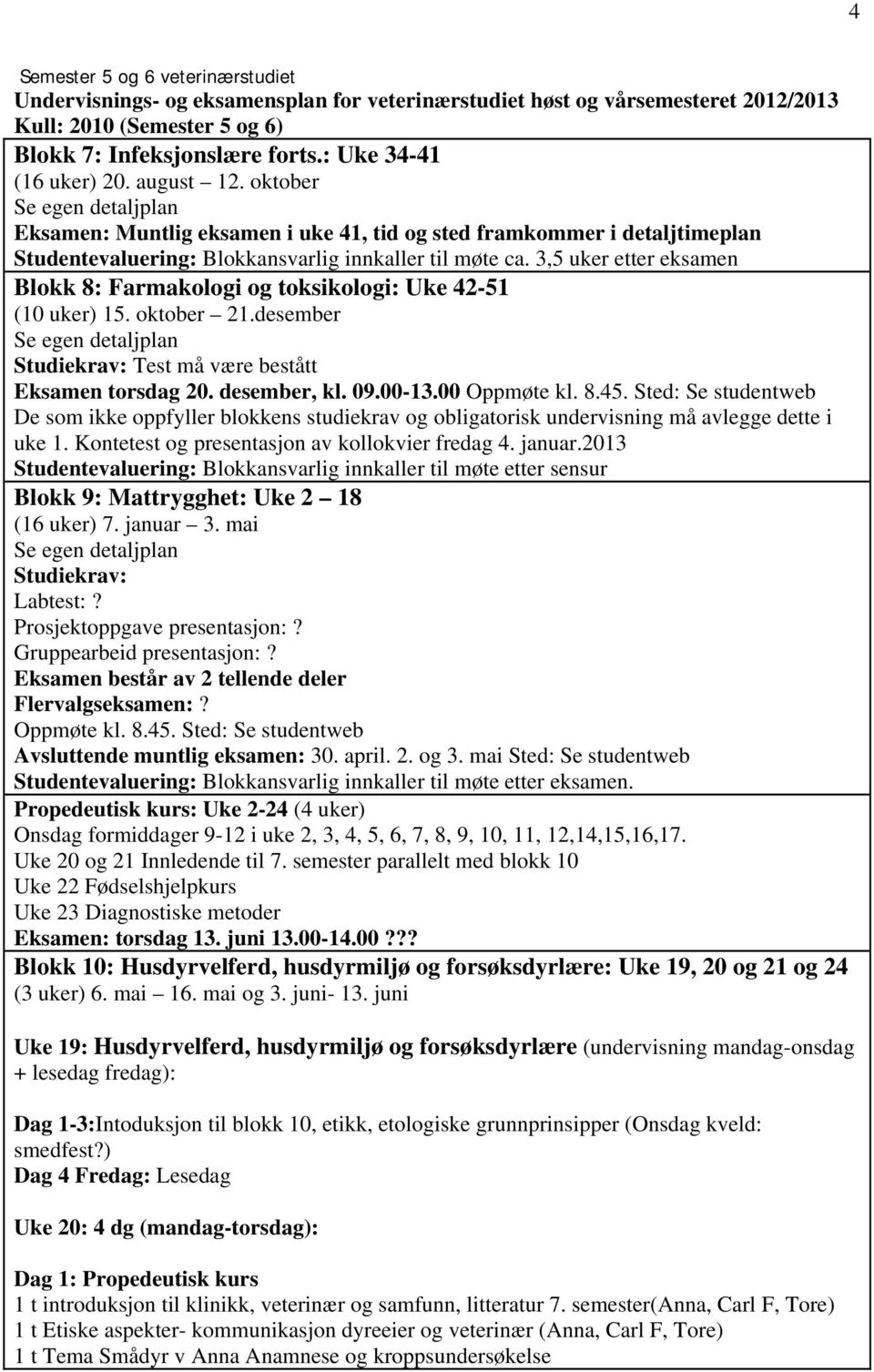 3,5 uker etter eksamen Blokk 8: Farmakologi og toksikologi: Uke 42-51 (10 uker) 15. oktober 21.desember Studiekrav: Test må være bestått Eksamen torsdag 20. desember, kl. 09.00-13.00 Oppmøte kl. 8.45.