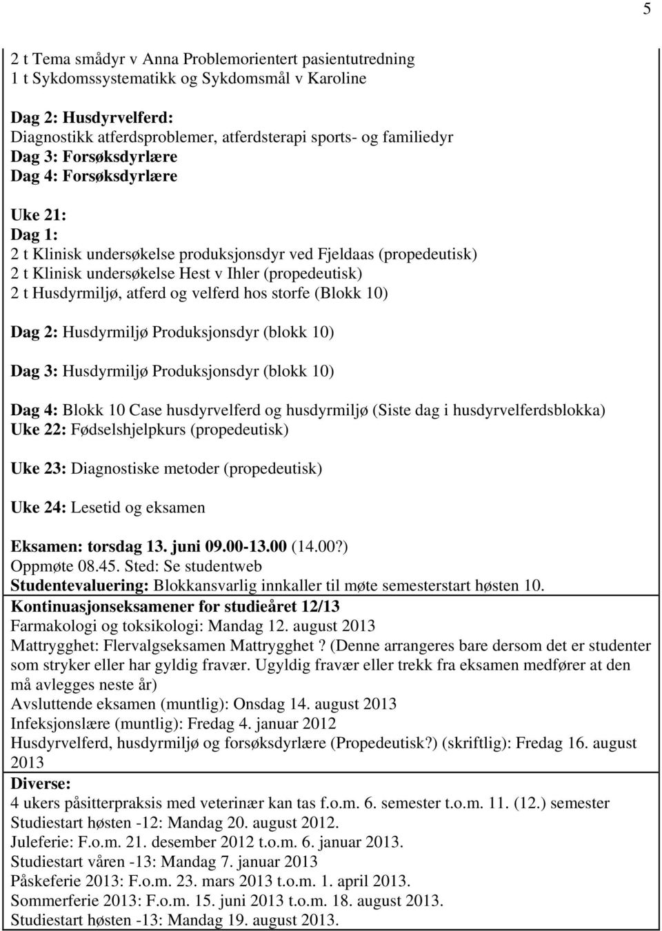 og velferd hos storfe (Blokk 10) Dag 2: Husdyrmiljø Produksjonsdyr (blokk 10) Dag 3: Husdyrmiljø Produksjonsdyr (blokk 10) Dag 4: Blokk 10 Case husdyrvelferd og husdyrmiljø (Siste dag i