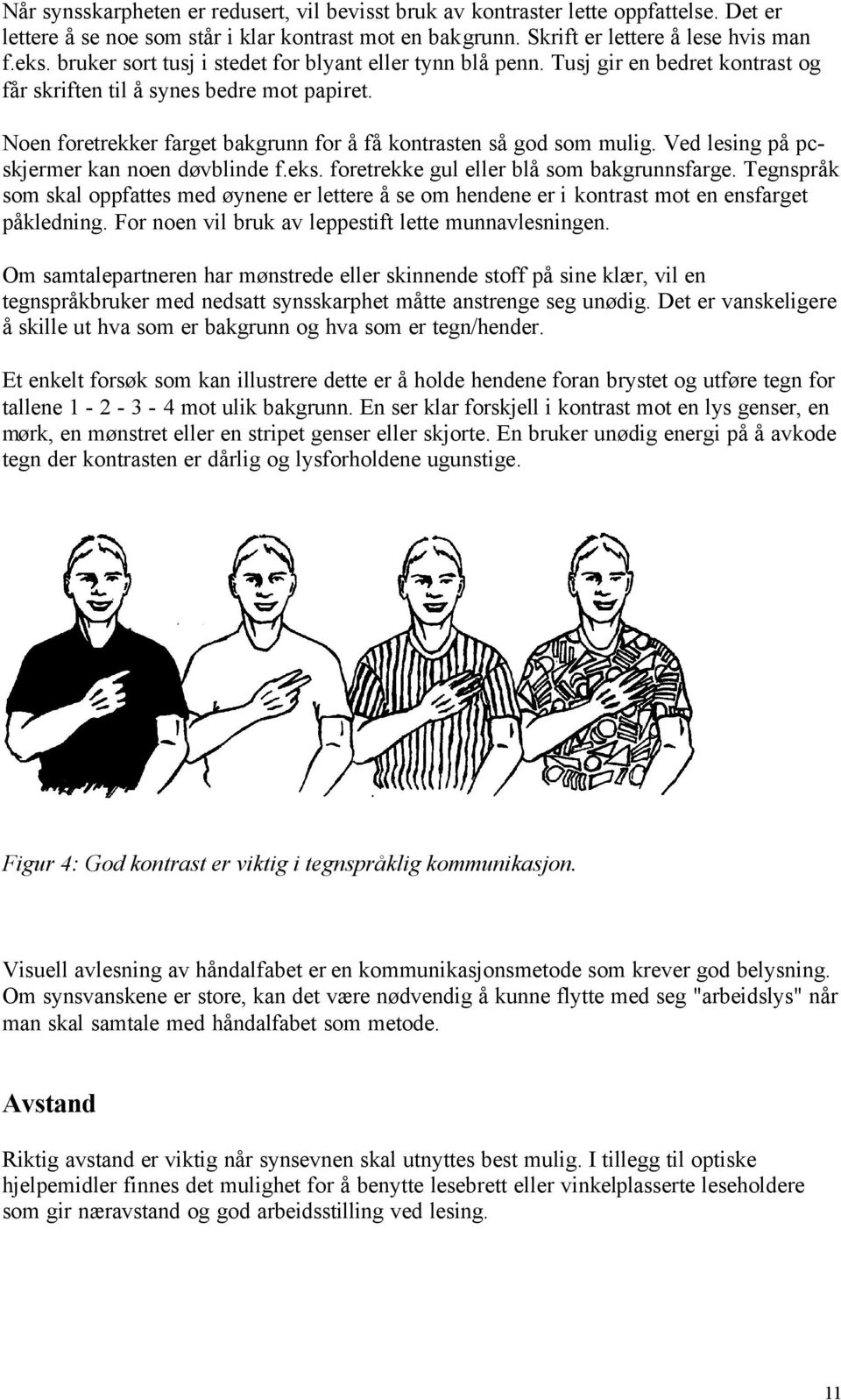 Noen foretrekker farget bakgrunn for å få kontrasten så god som mulig. Ved lesing på pcskjermer kan noen døvblinde f.eks. foretrekke gul eller blå som bakgrunnsfarge.