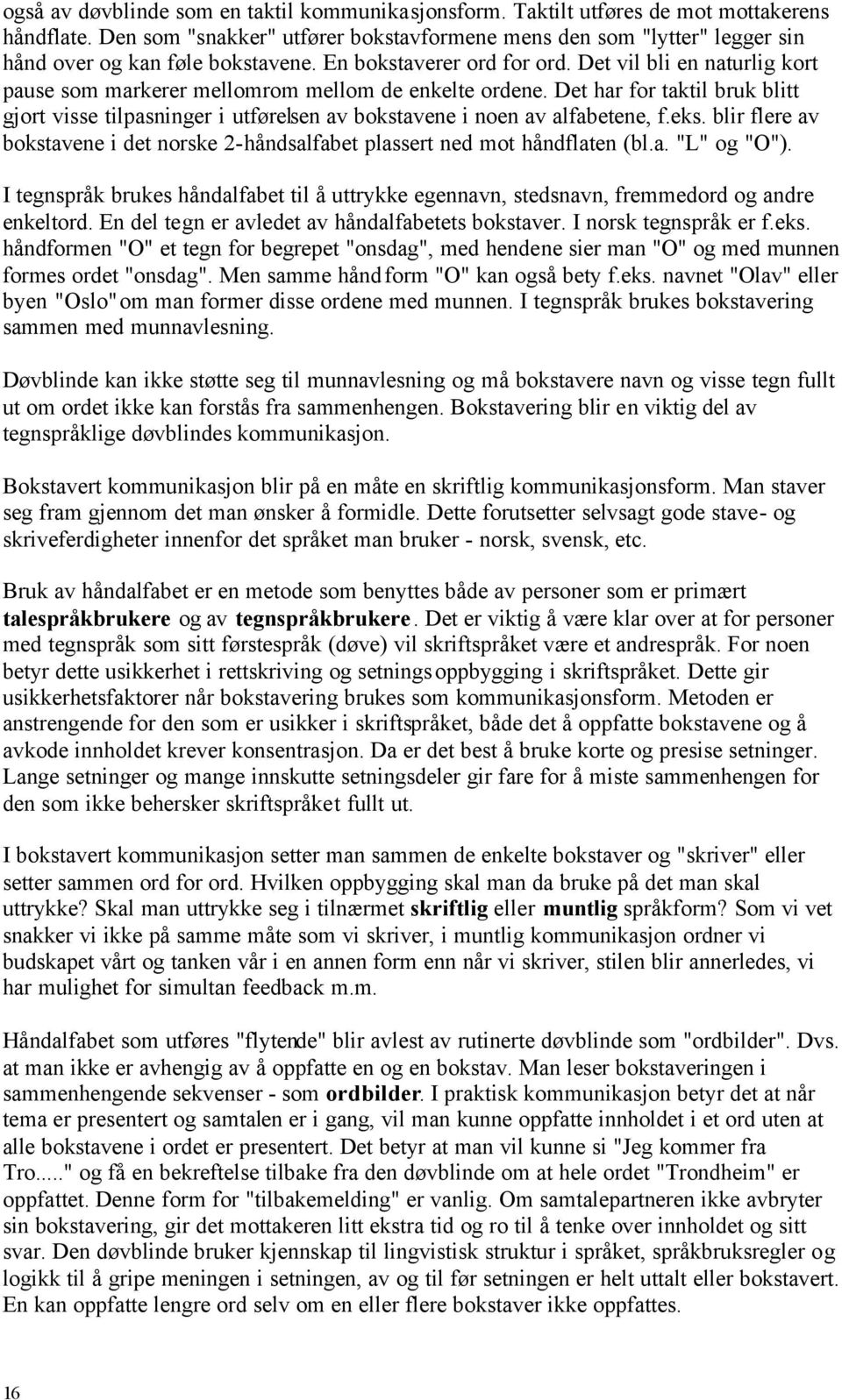 Det vil bli en naturlig kort pause som markerer mellomrom mellom de enkelte ordene. Det har for taktil bruk blitt gjort visse tilpasninger i utførelsen av bokstavene i noen av alfabetene, f.eks.