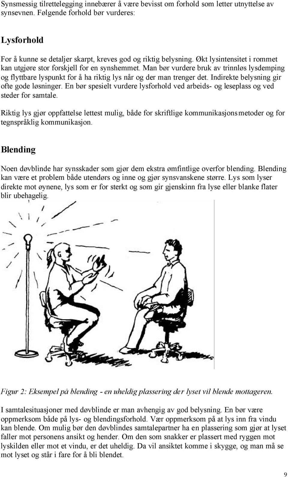 Man bør vurdere bruk av trinnløs lysdemping og flyttbare lyspunkt for å ha riktig lys når og der man trenger det. Indirekte belysning gir ofte gode løsninger.