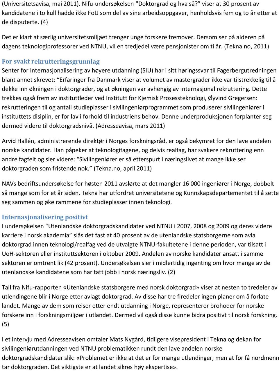 (4) Det er klart at særlig universitetsmiljøet trenger unge forskere fremover. Dersom ser på alderen på dagens teknologiprofessorer ved NTNU, vil en tredjedel være pensjonister om ti år. (Tekna.