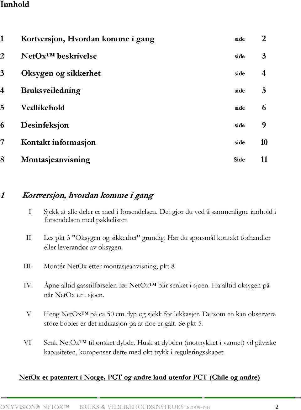 Les pkt 3 Oksygen og sikkerhet grundig. Har du spørsmål kontakt forhandler eller leverandør av oksygen. III. Montér NetOx etter montasjeanvisning, pkt 8 IV.