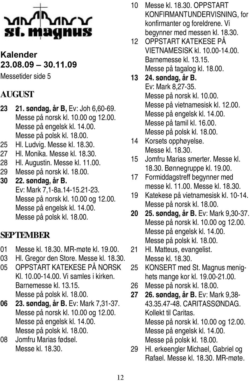 Gregor den Store. Messe kl. 18.30. 05 OPPSTART KATEKESE PÅ NORSK Kl. 10.00-14.00. Vi samles i kirken. Barnemesse kl. 13.15. 06 23. søndag, år B. Ev: Mark 7,31-37. Messe på norsk kl. 10.00 og 12.00. 08 Jomfru Marias fødsel.