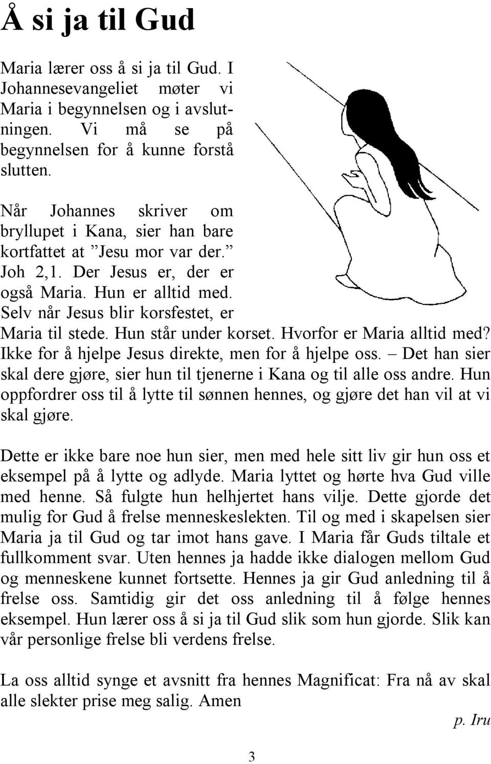 Hun står under korset. Hvorfor er Maria alltid med? Ikke for å hjelpe Jesus direkte, men for å hjelpe oss. Det han sier skal dere gjøre, sier hun til tjenerne i Kana og til alle oss andre.