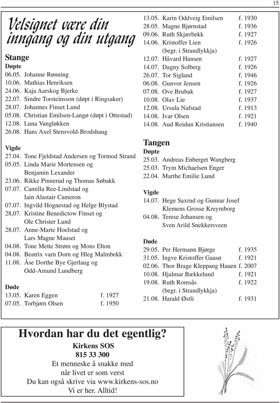 05. Linda Marie Mortensen og Benjamin Lexander 23.06. Rikke Pinnerud og Thomas Søbakk 07.07. Camilla Ree-Lindstad og Iain Alastair Cameron 07.07. Ingvild Hognestad og Helge Blystad 28,07.