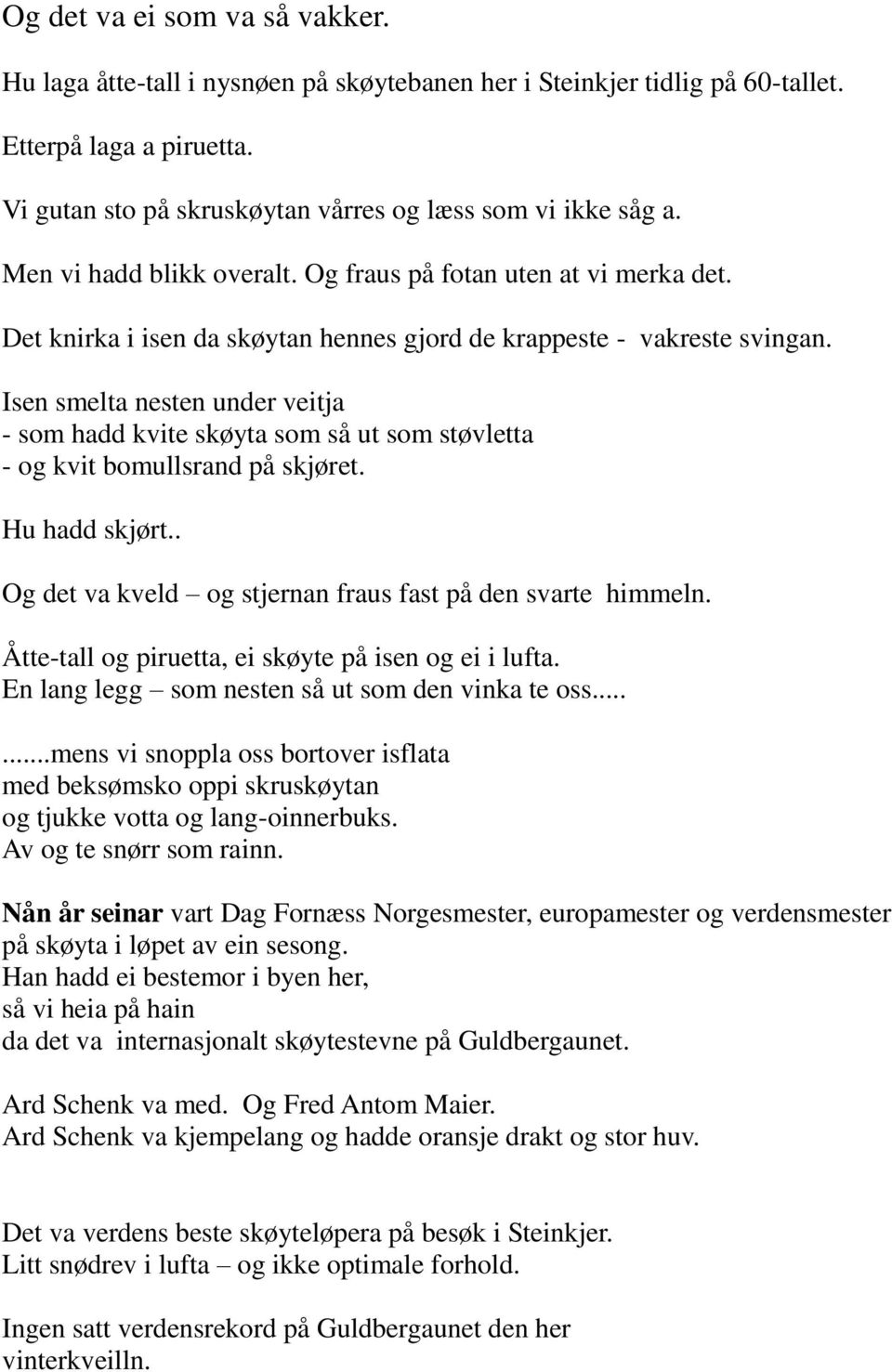 Isen smelta nesten under veitja - som hadd kvite skøyta som så ut som støvletta - og kvit bomullsrand på skjøret. Hu hadd skjørt.. Og det va kveld og stjernan fraus fast på den svarte himmeln.