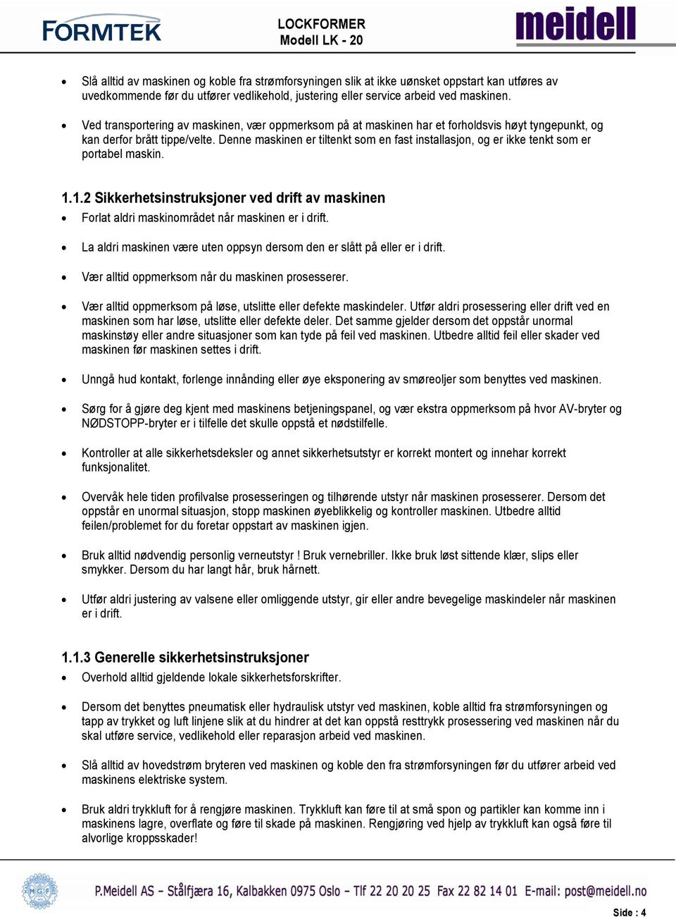 Denne maskinen er tiltenkt som en fast installasjon, og er ikke tenkt som er portabel maskin. 1.1.2 Sikkerhetsinstruksjoner ved drift av maskinen Forlat aldri maskinområdet når maskinen er i drift.