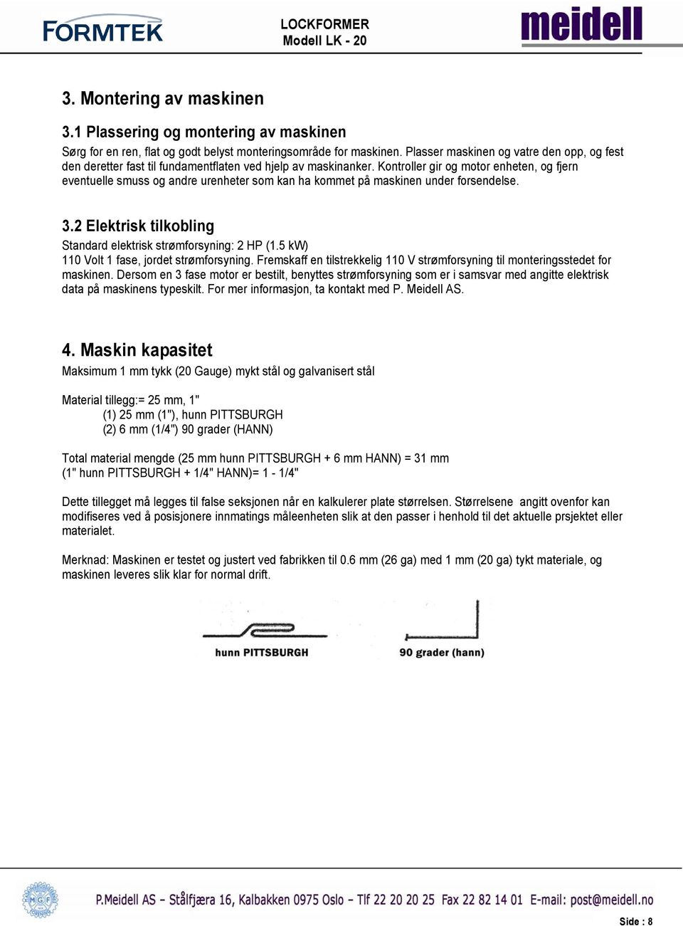 Kontroller gir og motor enheten, og fjern eventuelle smuss og andre urenheter som kan ha kommet på maskinen under forsendelse. 3.2 Elektrisk tilkobling Standard elektrisk strømforsyning: 2 HP (1.