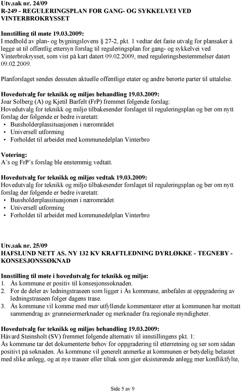 2009, med reguleringsbestemmelser datert 09.02.2009. Planforslaget sendes dessuten aktuelle offentlige etater og andre berørte parter til uttalelse.