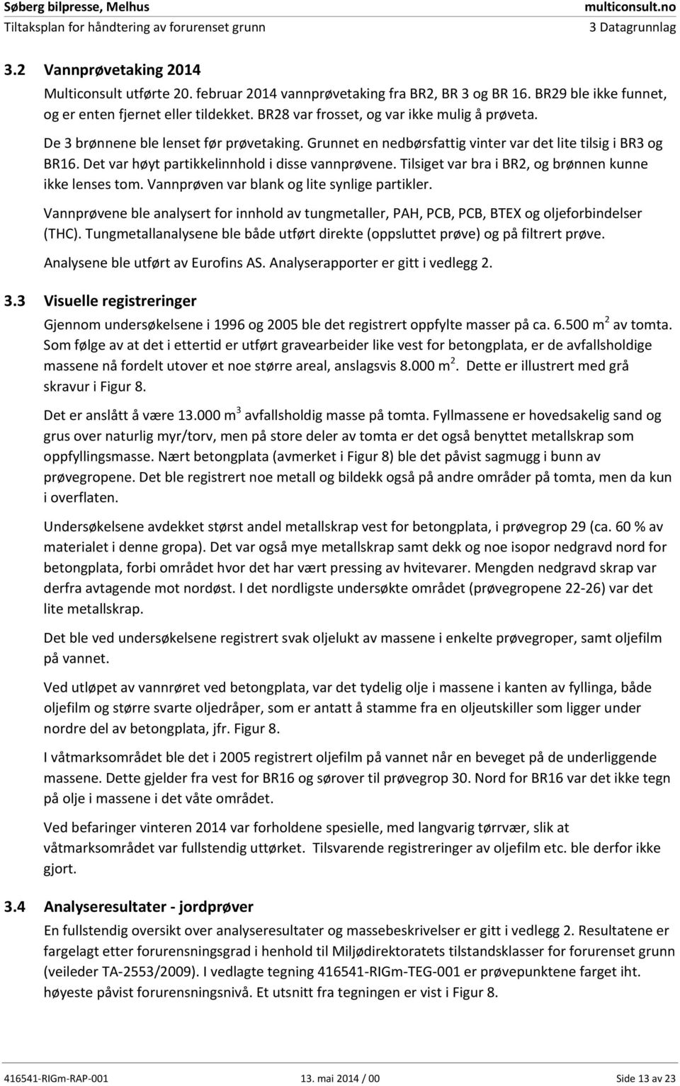 Det var høyt partikkelinnhold i disse vannprøvene. Tilsiget var bra i BR2, og brønnen kunne ikke lenses tom. Vannprøven var blank og lite synlige partikler.