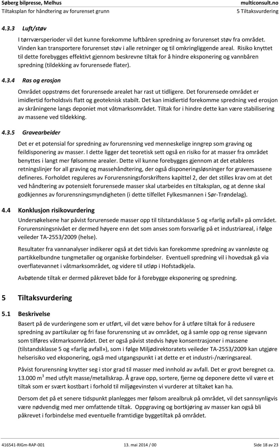 Risiko knyttet til dette forebygges effektivt gjennom beskrevne tiltak for å hindre eksponering og vannbåren spredning (tildekking av forurensede flater). 4.3.