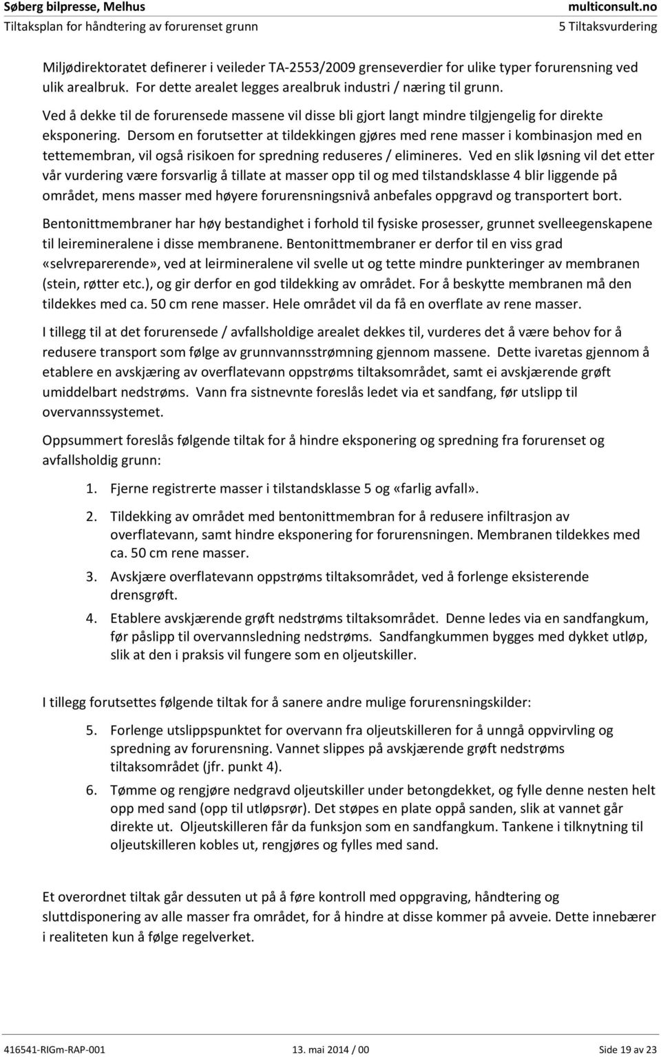 Dersom en forutsetter at tildekkingen gjøres med rene masser i kombinasjon med en tettemembran, vil også risikoen for spredning reduseres / elimineres.