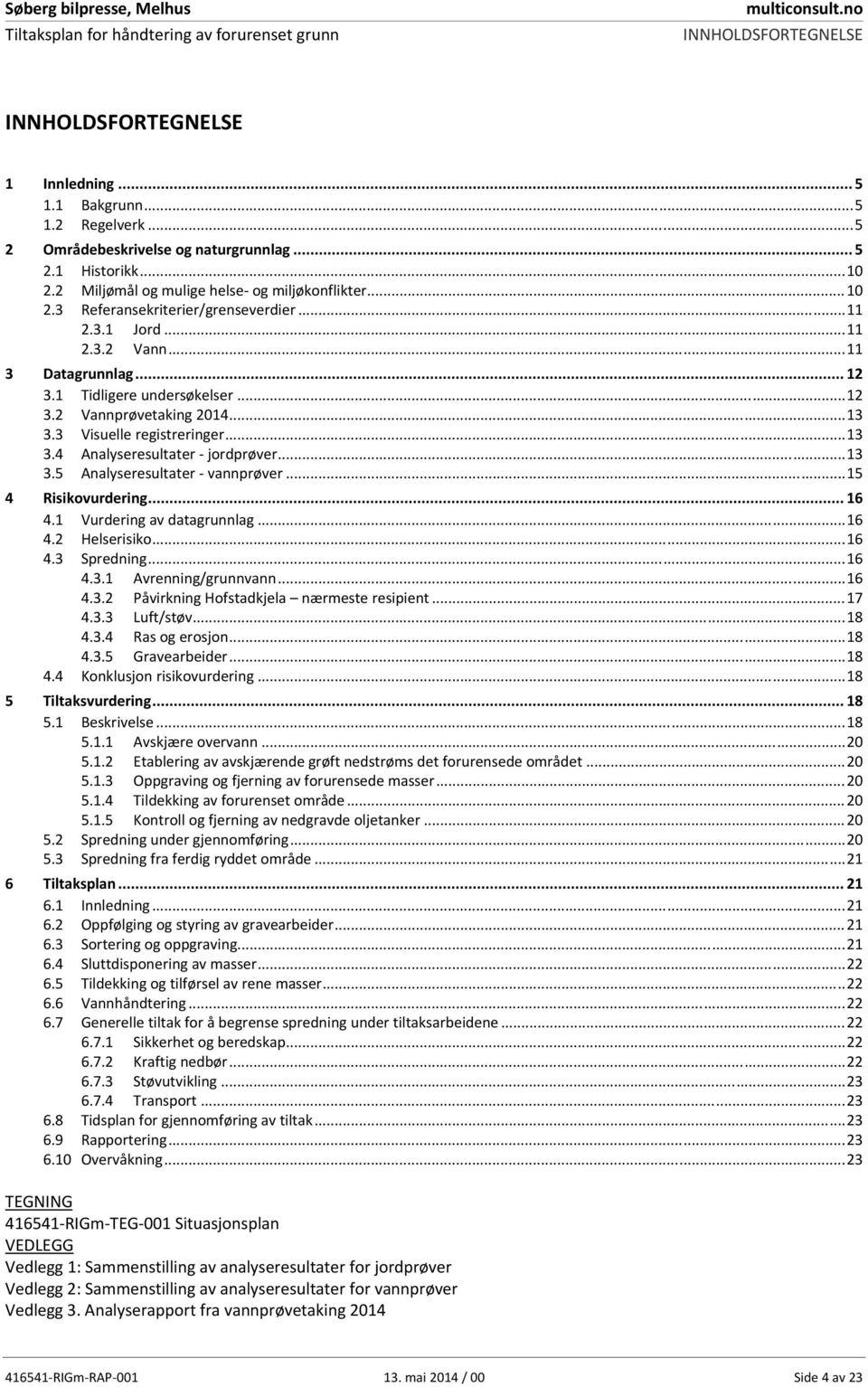 .. 13 3.3 Visuelle registreringer... 13 3.4 Analyseresultater jordprøver... 13 3.5 Analyseresultater vannprøver... 15 4 Risikovurdering... 16 4.1 Vurdering av datagrunnlag... 16 4.2 Helserisiko... 16 4.3 Spredning.