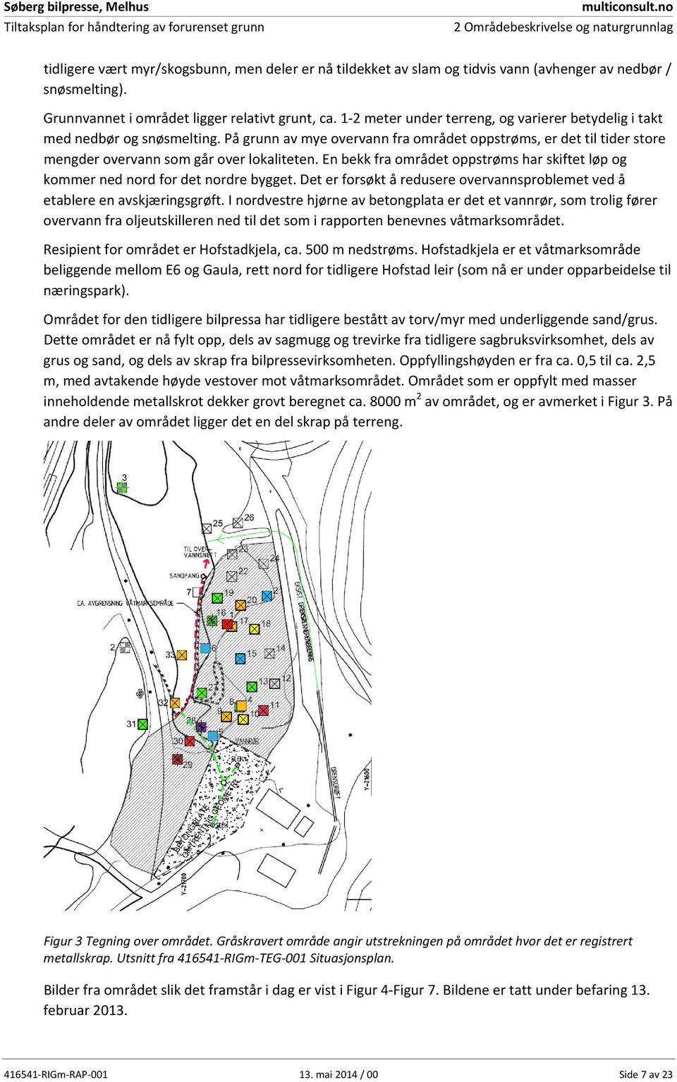 En bekk fra området oppstrøms har skiftet løp og kommer ned nord for det nordre bygget. Det er forsøkt å redusere overvannsproblemet ved å etablere en avskjæringsgrøft.