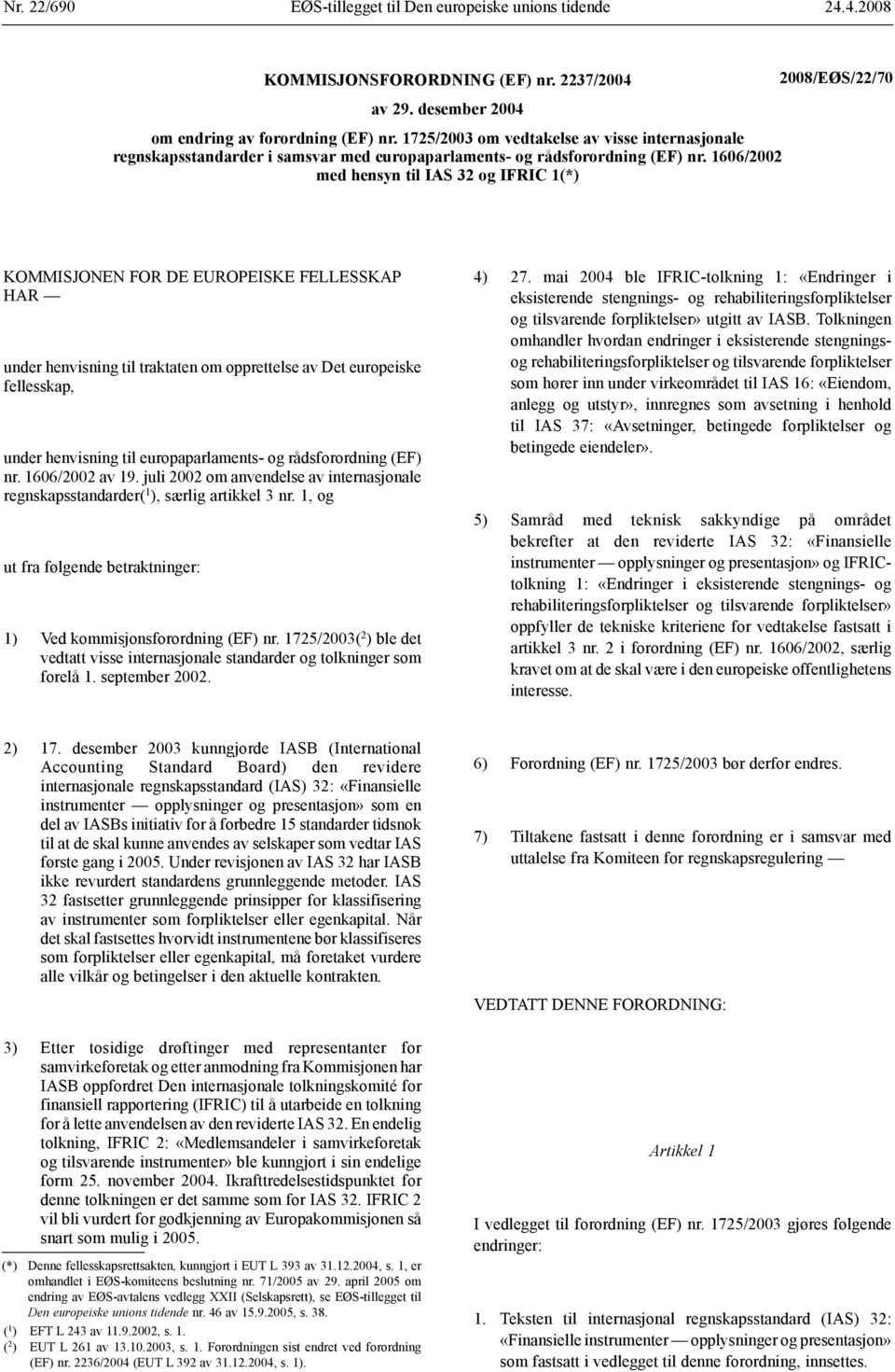 1606/2002 med hensyn til IFRIC 1(*) KOMMISJONEN FOR DE EUROPEISKE FELLESSKAP HAR under henvisning til traktaten om opprettelse av Det europeiske fellesskap, under henvisning til europaparlaments-