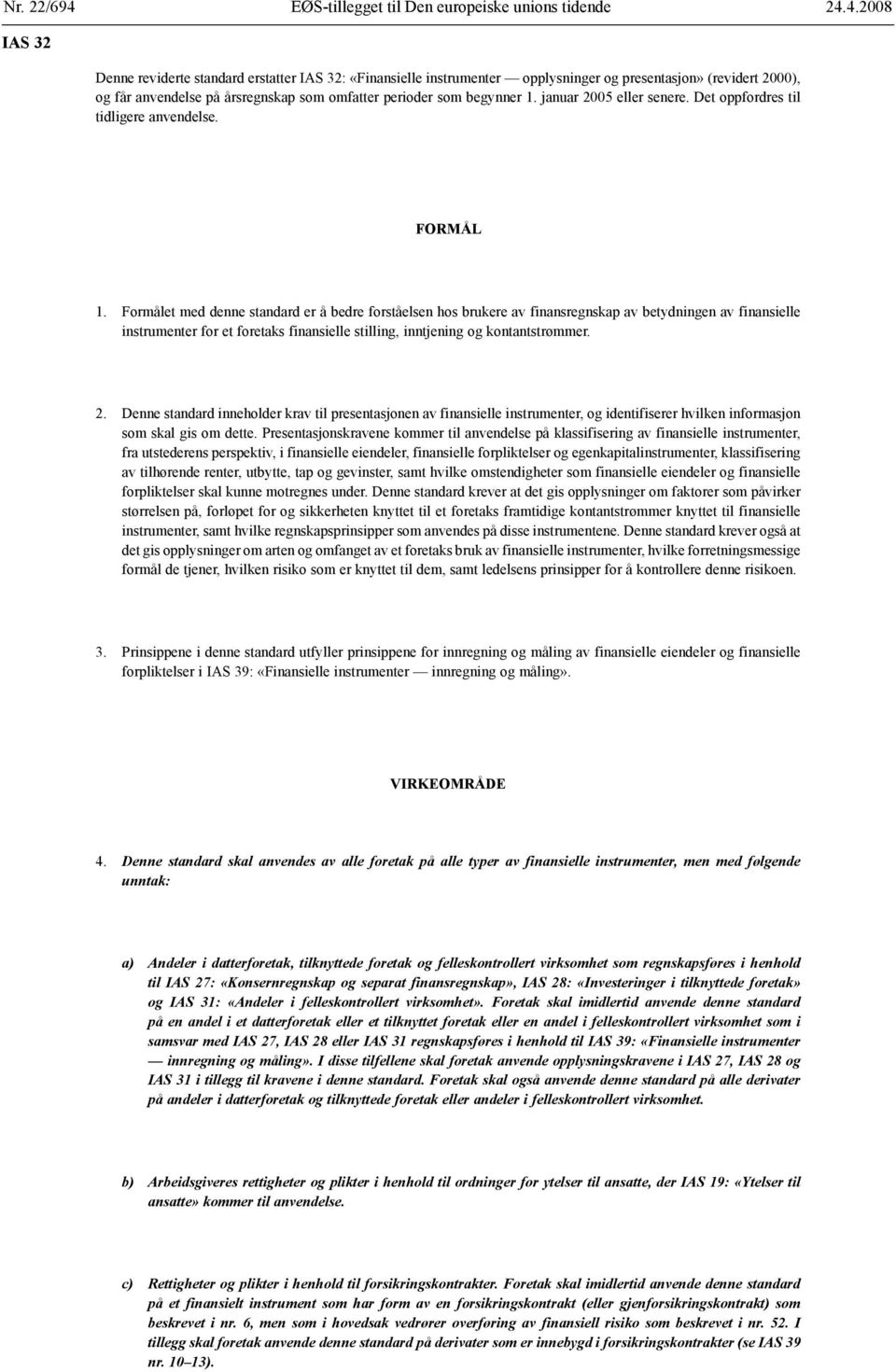 Formålet med denne standard er å bedre forståelsen hos brukere av finansregnskap av betydningen av finansielle instrumenter for et foretaks finansielle stilling, inntjening kontantstrømmer. 2.