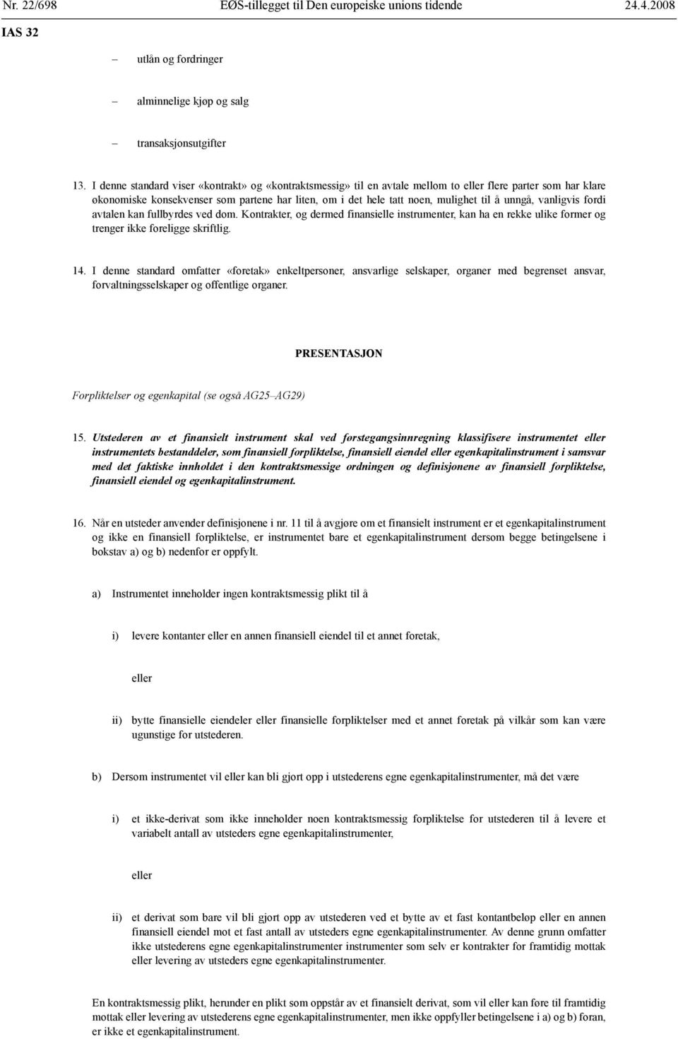 unngå, vanligvis fordi avtalen kan fullbyrdes ved dom. Kontrakter, dermed finansielle instrumenter, kan ha en rekke ulike former trenger ikke foreligge skriftlig. 14.