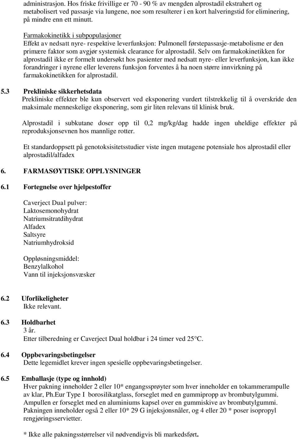 Farmakokinetikk i subpopulasjoner Effekt av nedsatt nyre- respektive leverfunksjon: Pulmonell førstepassasje-metabolisme er den primære faktor som avgjør systemisk clearance for alprostadil.