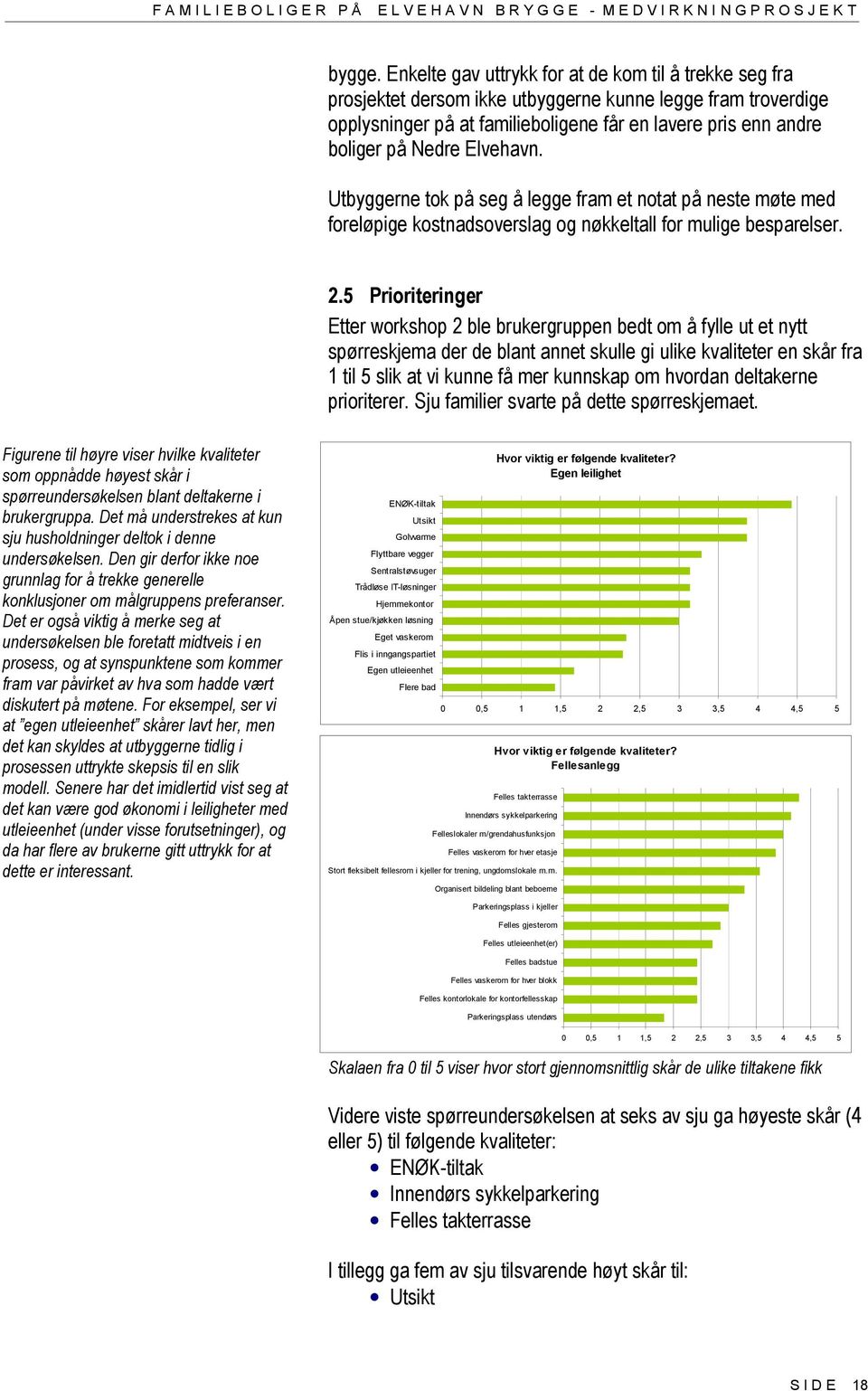 Elvehavn. Utbyggerne tok på seg å legge fram et notat på neste møte med foreløpige kostnadsoverslag og nøkkeltall for mulige besparelser. 2.