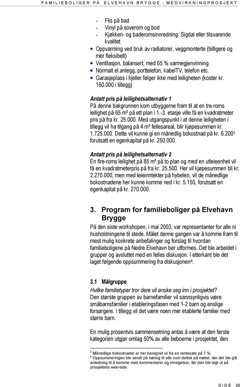 000 i tillegg) Antatt pris på leilighetsalternativ 1 På denne bakgrunnen kom utbyggerne fram til at en tre-roms leilighet på 65 m² på ett plan i 1.-3. etasje ville få en kvadratmeter pris på fra kr.